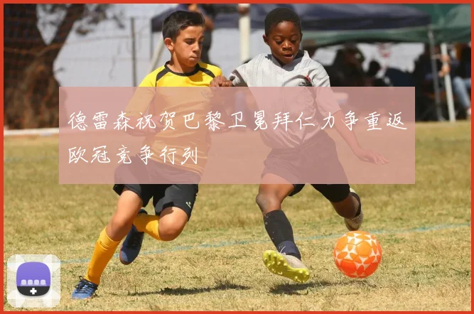 德雷森祝贺巴黎卫冕拜仁力争重返欧冠竞争行列
