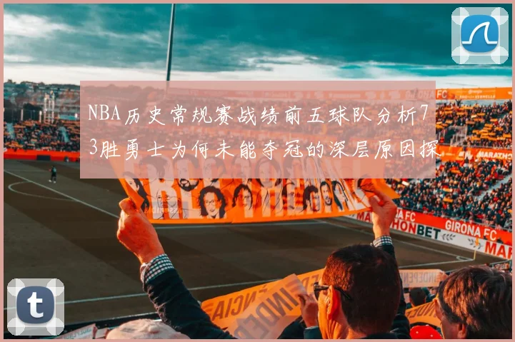 NBA历史常规赛战绩前五球队分析73胜勇士为何未能夺冠的深层原因探讨