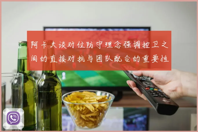 阿卡夫谈对位防守理念强调控卫之间的直接对抗与团队配合的重要性