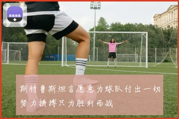 斯特鲁斯坦言愿意为球队付出一切努力拼搏只为胜利而战