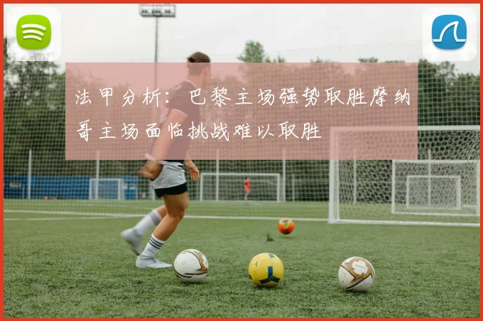 法甲分析：巴黎主场强势取胜摩纳哥主场面临挑战难以取胜