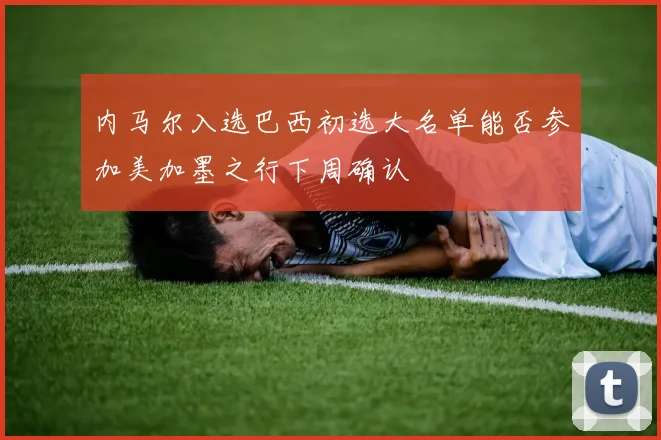 内马尔入选巴西初选大名单能否参加美加墨之行下周确认