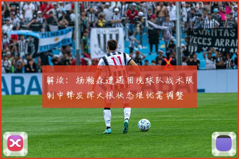 解读：杨瀚森遭遇困境球队战术限制中锋发挥大根状态堪忧需调整